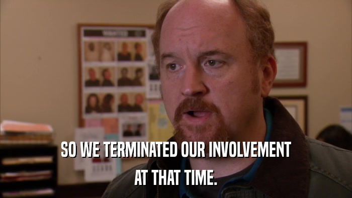 SO WE TERMINATED OUR INVOLVEMENT AT THAT TIME. 