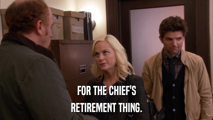 FOR THE CHIEF'S RETIREMENT THING. 