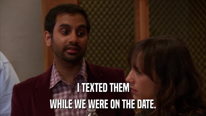 I TEXTED THEM WHILE WE WERE ON THE DATE. 