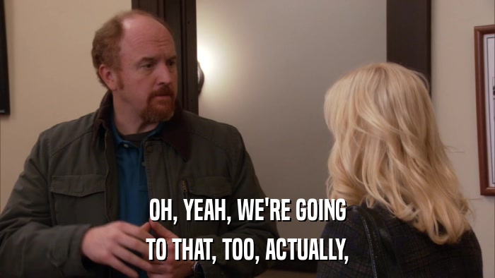 OH, YEAH, WE'RE GOING TO THAT, TOO, ACTUALLY, 