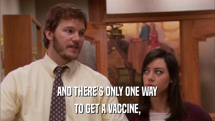 AND THERE'S ONLY ONE WAY TO GET A VACCINE, 