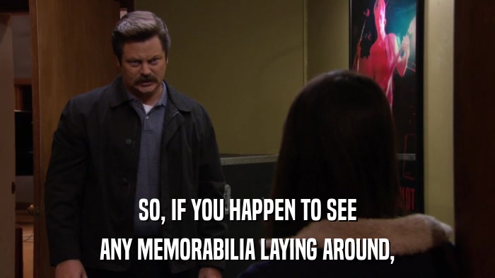 SO, IF YOU HAPPEN TO SEE ANY MEMORABILIA LAYING AROUND, 
