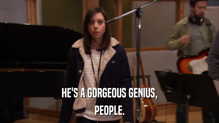 HE'S A GORGEOUS GENIUS, PEOPLE. 