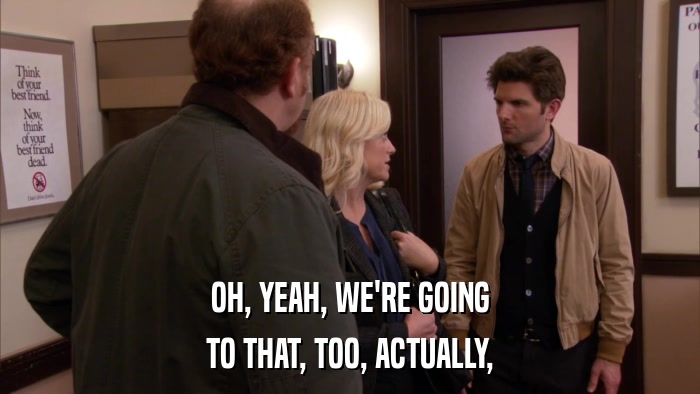 OH, YEAH, WE'RE GOING TO THAT, TOO, ACTUALLY, 