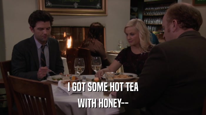 I GOT SOME HOT TEA WITH HONEY-- 