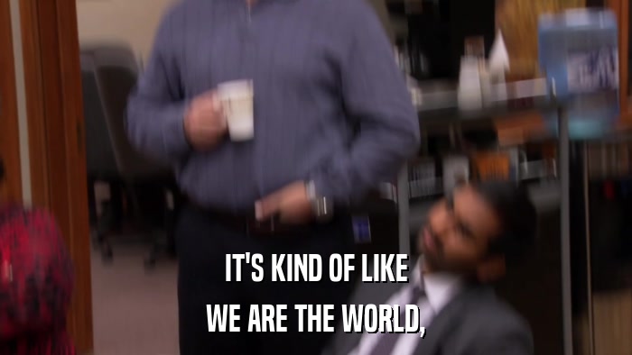 IT'S KIND OF LIKE WE ARE THE WORLD, 