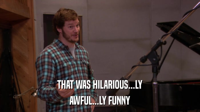 THAT WAS HILARIOUS...LY AWFUL...LY FUNNY 