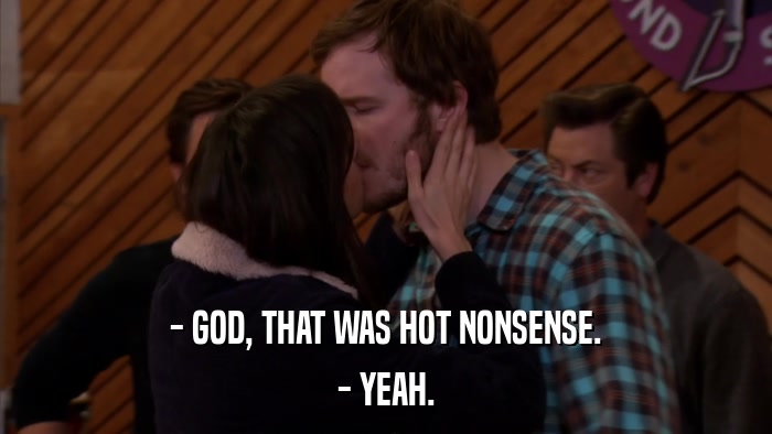 - GOD, THAT WAS HOT NONSENSE. - YEAH. 