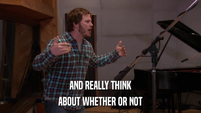 AND REALLY THINK ABOUT WHETHER OR NOT 