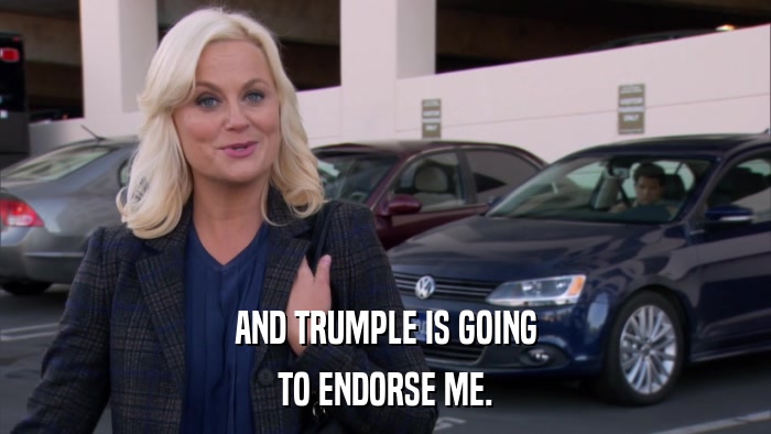 AND TRUMPLE IS GOING TO ENDORSE ME. 