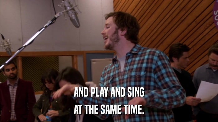 AND PLAY AND SING AT THE SAME TIME. 