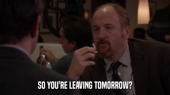 SO YOU'RE LEAVING TOMORROW?  