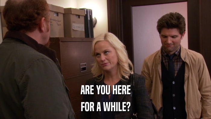 ARE YOU HERE FOR A WHILE? 