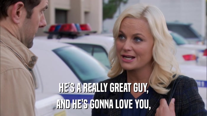 HE'S A REALLY GREAT GUY, AND HE'S GONNA LOVE YOU, 