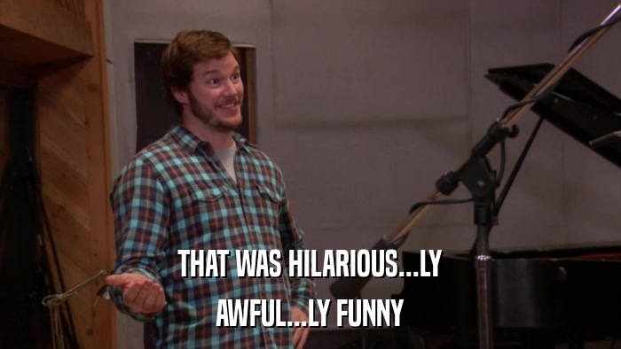 THAT WAS HILARIOUS...LY AWFUL...LY FUNNY 