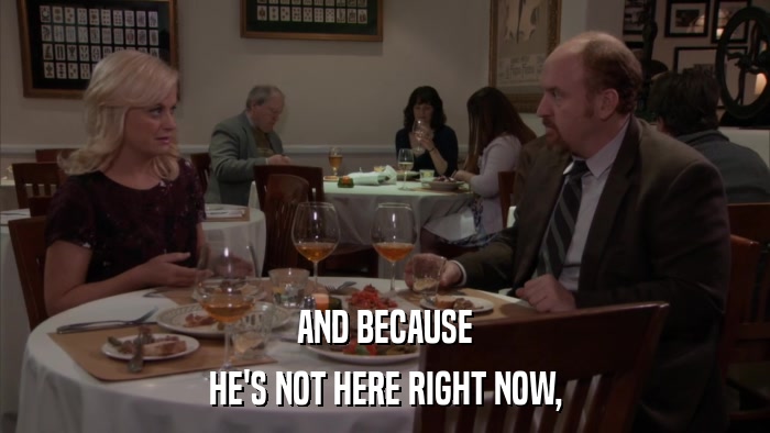 AND BECAUSE HE'S NOT HERE RIGHT NOW, 