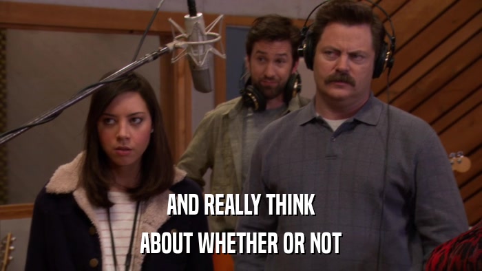 AND REALLY THINK ABOUT WHETHER OR NOT 