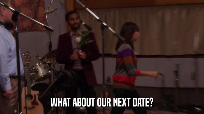 WHAT ABOUT OUR NEXT DATE?  