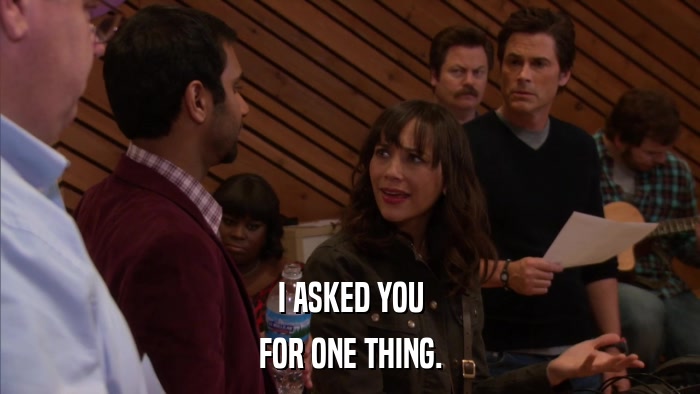 I ASKED YOU FOR ONE THING. 