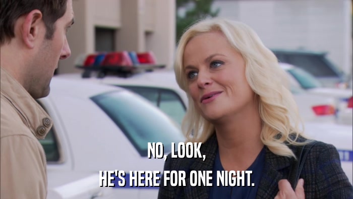 NO, LOOK, HE'S HERE FOR ONE NIGHT. 