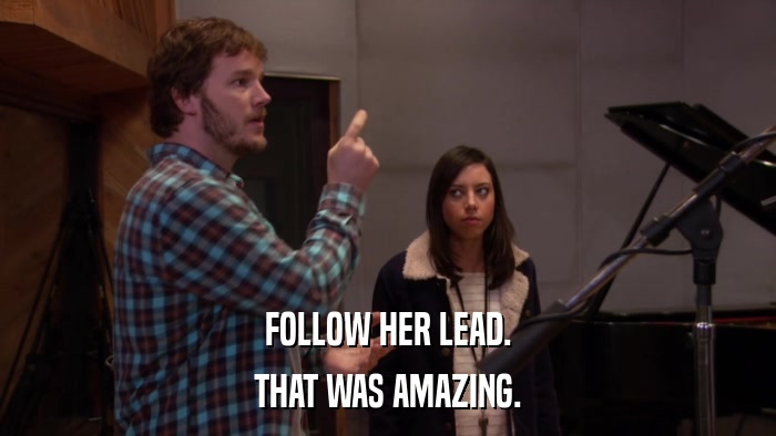 FOLLOW HER LEAD. THAT WAS AMAZING. 