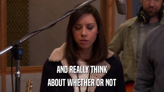 AND REALLY THINK ABOUT WHETHER OR NOT 