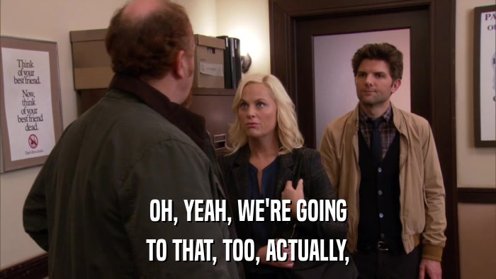 OH, YEAH, WE'RE GOING TO THAT, TOO, ACTUALLY, 