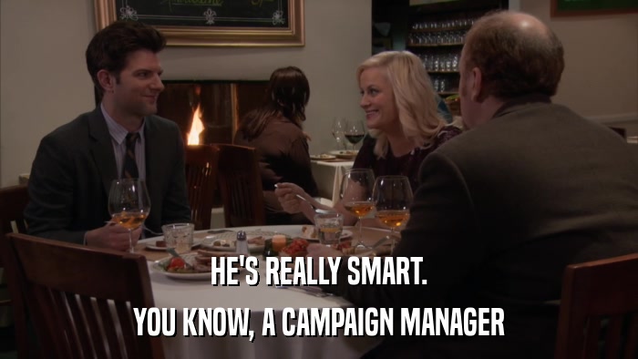 HE'S REALLY SMART. YOU KNOW, A CAMPAIGN MANAGER 