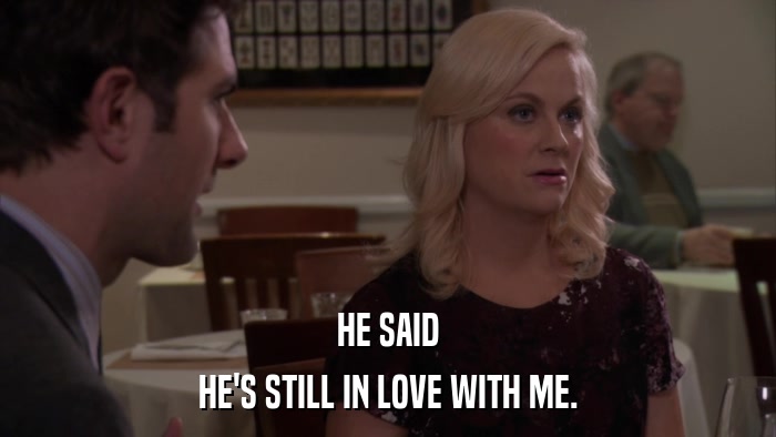 HE SAID HE'S STILL IN LOVE WITH ME. 