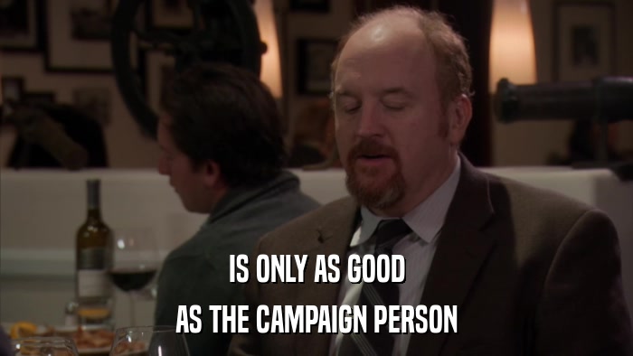 IS ONLY AS GOOD AS THE CAMPAIGN PERSON 