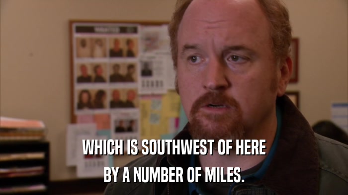 WHICH IS SOUTHWEST OF HERE BY A NUMBER OF MILES. 