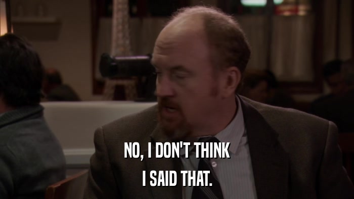 NO, I DON'T THINK I SAID THAT. 