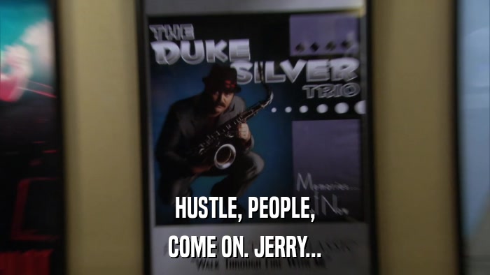 HUSTLE, PEOPLE, COME ON. JERRY... 