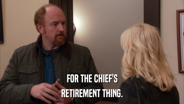 FOR THE CHIEF'S RETIREMENT THING. 