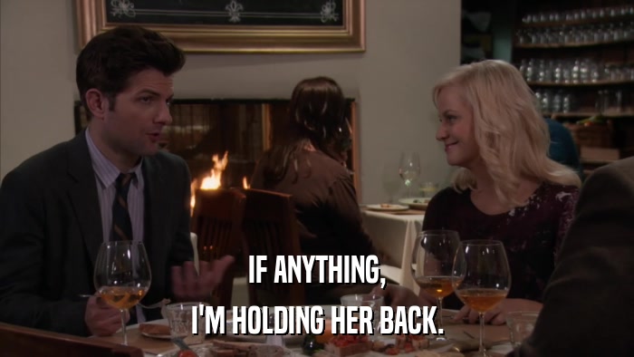 IF ANYTHING, I'M HOLDING HER BACK. 