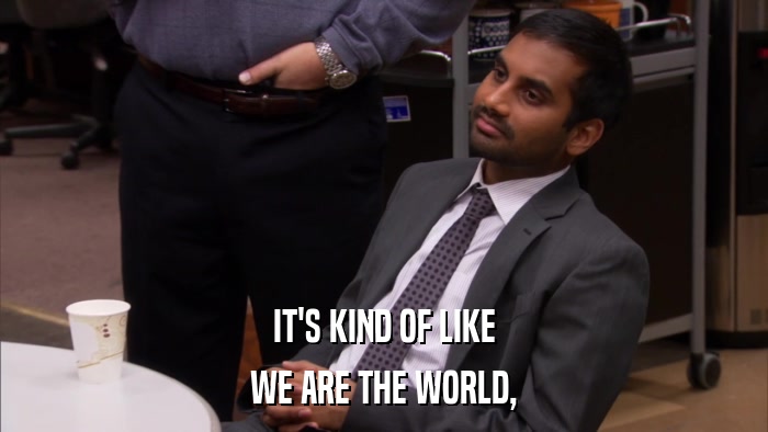 IT'S KIND OF LIKE WE ARE THE WORLD, 