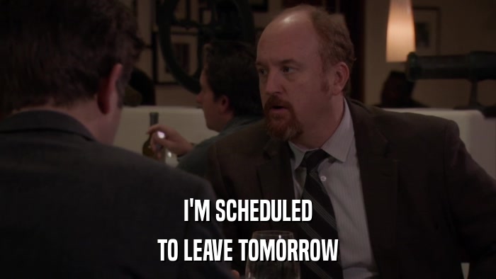 I'M SCHEDULED TO LEAVE TOMORROW 