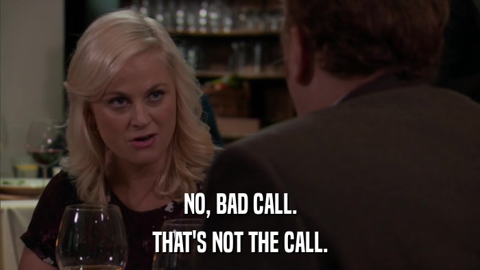 NO, BAD CALL. THAT'S NOT THE CALL. 
