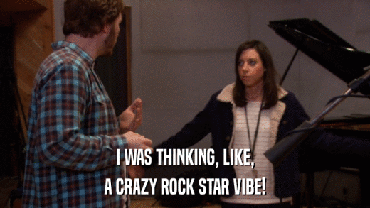 I WAS THINKING, LIKE, A CRAZY ROCK STAR VIBE! 