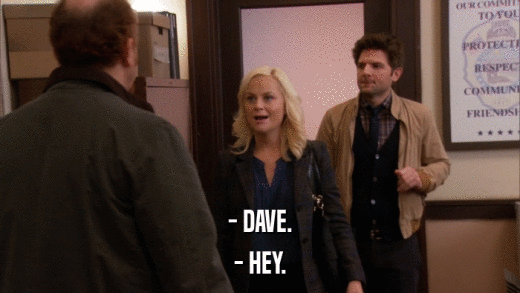 - DAVE. - HEY. 
