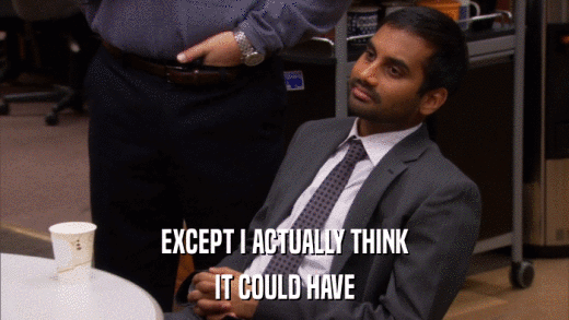 EXCEPT I ACTUALLY THINK IT COULD HAVE 