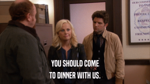 YOU SHOULD COME TO DINNER WITH US. 