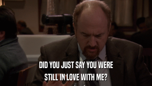 DID YOU JUST SAY YOU WERE STILL IN LOVE WITH ME? 