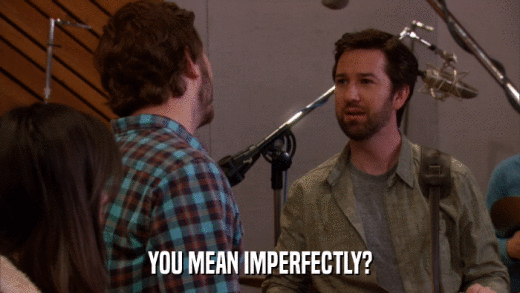 YOU MEAN IMPERFECTLY?  