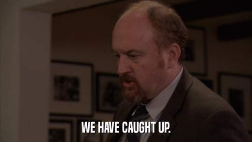 WE HAVE CAUGHT UP.  