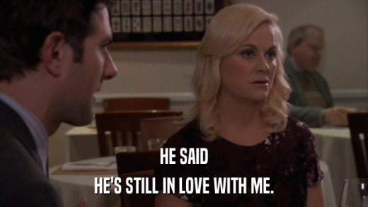 HE SAID HE'S STILL IN LOVE WITH ME. 
