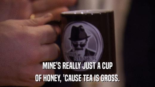 MINE'S REALLY JUST A CUP OF HONEY, 'CAUSE TEA IS GROSS. 