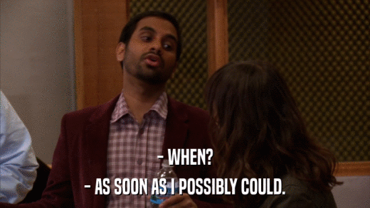 - WHEN? - AS SOON AS I POSSIBLY COULD. 