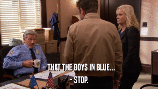 - THAT THE BOYS IN BLUE... - STOP. 