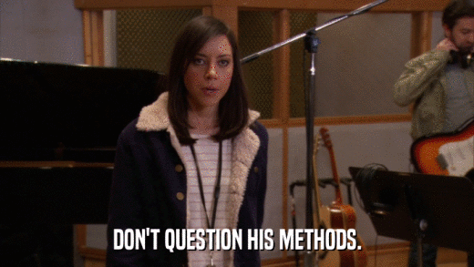 DON'T QUESTION HIS METHODS.  